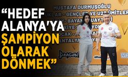 “Hedef Alanya'ya şampiyon olarak dönmek”