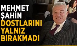 Mehmet Şahin, dostlarını yalnız bırakmadı