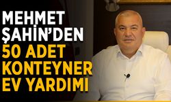 Mehmet Şahin’den 50 adet konteyner ev yardımı