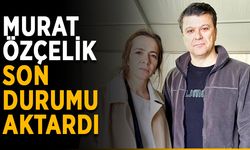 Murat Özçelik son durumu aktardı