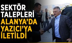 Sektör talepleri Alanya’da Yazıcı’ya iletildi