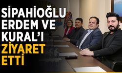 Sipahioğlu, Erdem ve Kural’ı ziyaret etti