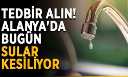 Tedbir alın! Alanya'da bugün sular kesiliyor