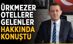 Ürkmezer, otellere gelenler hakkında konuştu