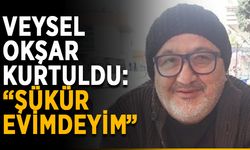 Veysel Okşar kurtuldu: “Şükür evimdeyim”