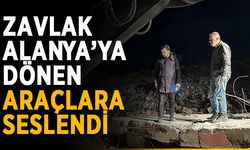 Zavlak, Alanya’ya dönen araçlara seslendi