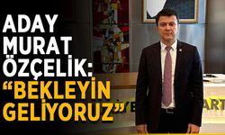 Aday Murat Özçelik: “Bekleyin geliyoruz”