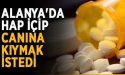 Alanya'da hap içip canına kıymak istedi