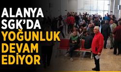 Alanya SGK’da yoğunluk devam ediyor