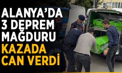 Alanya’da 3 deprem mağduru kazada can verdi