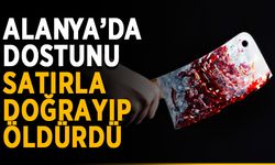 Alanya’da arkadaşını satırla doğrayıp öldürdü