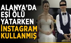 Alanya’da eşi ölü yatarken İnstagram kullanmış