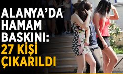 Alanya’da hamam baskını: 27 kişi çıkarıldı