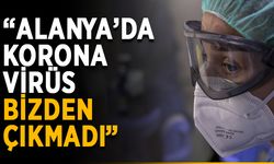 “Alanya’da korona virüs bizden çıkmadı”
