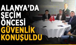 Alanya’da seçim öncesi güvenlik konuşuldu