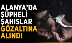 Alanya’da şüpheli şahıslar gözaltına alındı