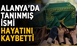 Alanya’da tanınmış ismi hayatını kaybetti