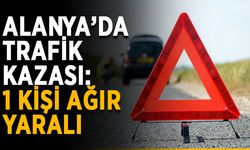 Alanya’da trafik kazası: 1 kişi ağır yaralı