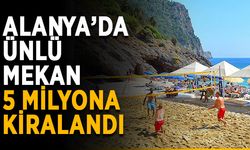 Alanya’da ünlü mekan 5 milyona kiralandı