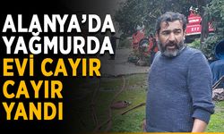 Alanya’da yağmurda evi cayır cayır yandı