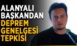 Alanyalı başkandan deprem genelgesi tepkisi