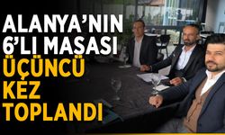 Alanya’nın 6’lı masası üçüncü kez toplandı