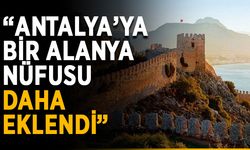 “Antalya’ya bir Alanya nüfusu daha eklendi”