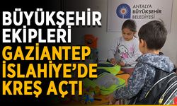 Büyükşehir ekipleri Gaziantep İslahiye’de kreş açtı