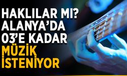 Haklılar mı? Alanya’da 03’e kadar müzik isteniyor