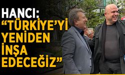 Hancı: “Türkiye’yi yeniden inşa edeceğiz”