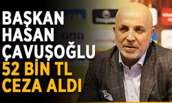 Hasan Çavuşoğlu 52 bin TL ceza aldı