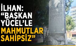 İlhan: “Başkan Yücel’le Mahmutlar sahipsiz”