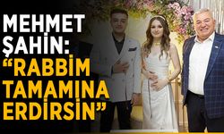 Mehmet Şahin: “Rabbim tamamına erdirsin”