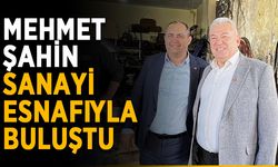 Mehmet Şahin, sanayi esnafıyla buluştu
