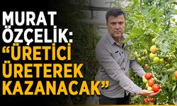 Murat Özçelik: “Üretici üreterek kazanacak”