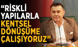 “Riskli yapılarla kentsel dönüşüme çalışıyoruz”