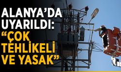 Alanya’da uyarıldı: “Çok tehlikeli ve yasak”