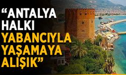 “Antalya halkı yabancıyla yaşamaya alışık”