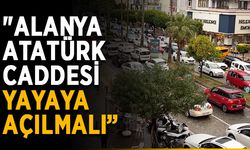 “Alanya Atatürk Caddesi yayaya açılmalı”