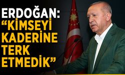 Erdoğan: “Kimseyi kaderine terk etmedik”
