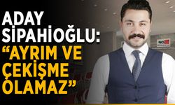 Aday Sipahioğlu: “Ayrım ve çekişme olamaz”