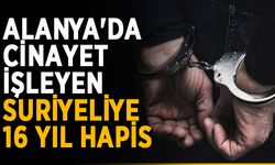 Alanya'da cinayet işleyen Suriyeliye 16 yıl hapis