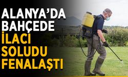 Alanya’da bahçede ilacı soludu, fenalaştı