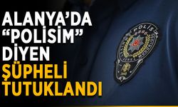 Alanya’da “Polisim” diyen şüpheli tutuklandı