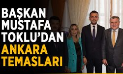 Başkan Mustafa Toklu’dan Ankara temasları