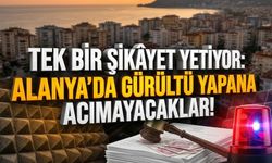 Tek bir şikâyet yetiyor: Alanya’da gürültü yapana acımayacaklar!