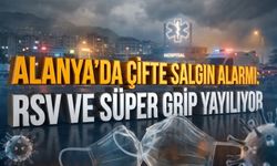 Alanya’da çifte salgın alarmı: RSV ve Süper Grip yayılıyor