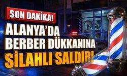 SON DAKİKA! Alanya’da berber dükkanına s*lahlı s*ldırı