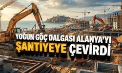 Göç dalgası Alanya'yı şantiyeye çevirdi