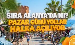 Sıra Alanya’da mı? Pazar günü yollar halka açılıyor